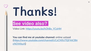 12
Thanks!
See video also?
Video Link: https://youtu.be/hOh8x_YCsHM
You can find me at youtube channel: online ustaad
(https://www.youtube.com/channel/UCzCN5UTEjFAtCBtr
cNOWbyA)
 