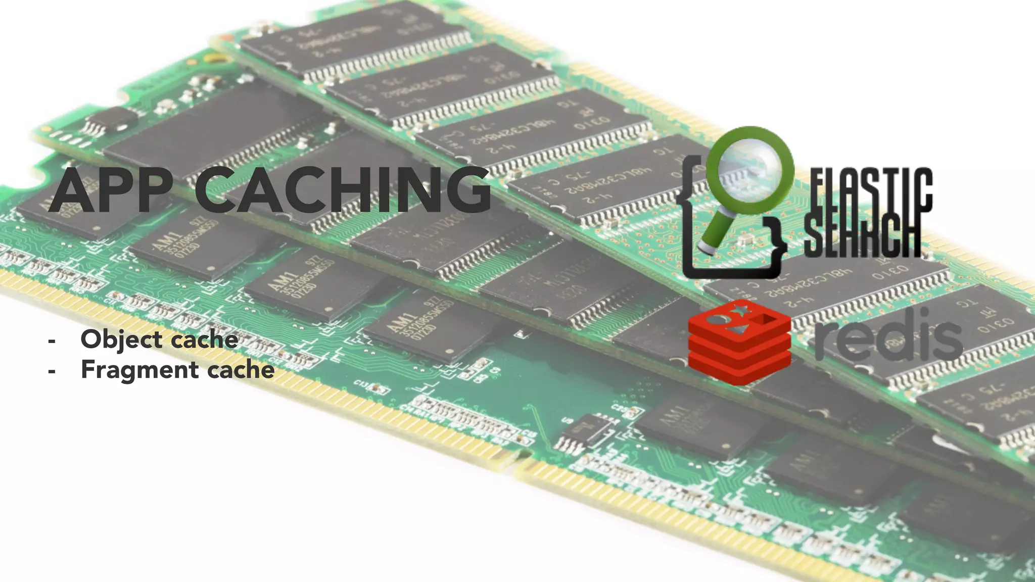 APP CACHING
-  Object cache
-  Fragment cache
 