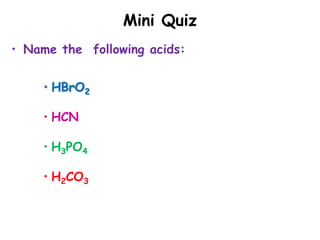 Mini Quiz
• Name the following acids:
• HBrO2
• HCN
• H3PO4
• H2CO3
 