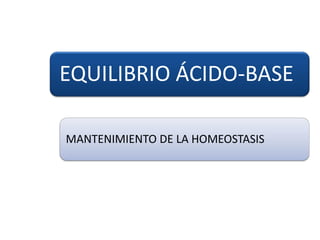EQUILIBRIO ÁCIDO-BASE
MANTENIMIENTO DE LA HOMEOSTASIS
 
