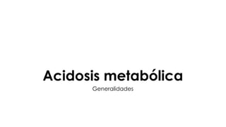 Acidosis metabólica
Generalidades
 