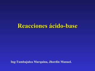 Reacciones ácido-base




Ing:Tumbajulca Marquina, Jhordin Manuel.
 