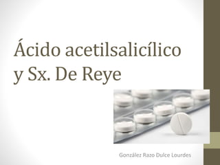 Ácido acetilsalicílico
y Sx. De Reye
González Razo Dulce Lourdes
 