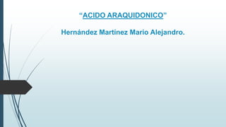 “ACIDO ARAQUIDONICO”
Hernández Martínez Mario Alejandro.
 