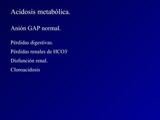 Acidosis metabólica. Anión GAP normal. Pérdidas digestivas. Pérdidas renales de HCO3 - Disfunción renal. Cloroacidosis 