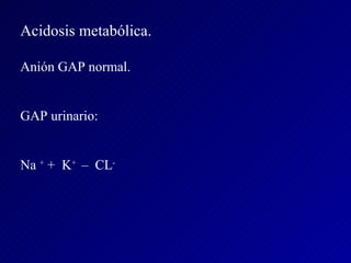 Acidosis metabólica. Anión GAP normal. GAP urinario: Na  +  +  K +  –  CL - 