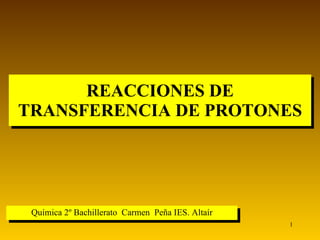 REACCIONES DE TRANSFERENCIA DE PROTONES Química 2º Bachillerato  Carmen  Peña IES. Altaír 