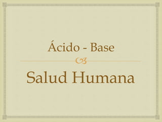 Ácido - Base 
 
Salud Humana 
 