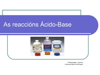 As reaccións Ácido-Base 2º Bacharelato - Química Francisco Mariño Domínguez 