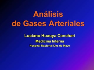 Análisis
de Gases Arteriales
Luciano Huauya Canchari
Medicina Interna
Hospital Nacional Dos de Mayo
 