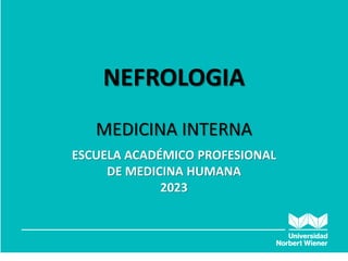 ANATOMIA HUMANA:
GENERALIDADES
NEFROLOGIA
MEDICINA INTERNA
ESCUELA ACADÉMICO PROFESIONAL
DE MEDICINA HUMANA
2023
 