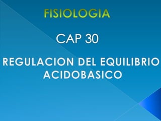 FISIOLOGIA CAP 30 REGULACION DEL EQUILIBRIO  ACIDOBASICO 
