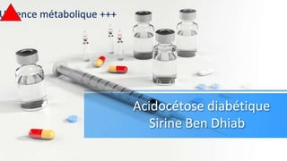 Acidocétose diabétique
Sirine Ben Dhiab
Urgence métabolique +++
 