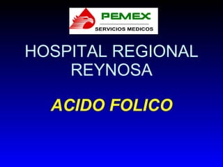 HOSPITAL REGIONAL REYNOSA ACIDO FOLICO 