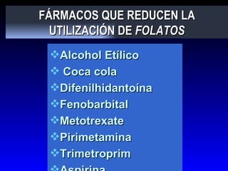 FÁRMACOS QUE REDUCEN LA UTILIZACIÓN DE  FOLATOS <ul><li>Alcohol Etílico </li></ul><ul><li>Coca cola </li></ul><ul><li>Dife...