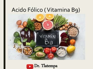 Acido Fólico (Vitamina B9)
Dr. Tlatempa
 
