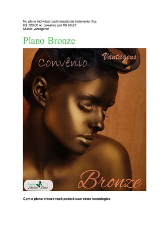 No plano individual cada sessão de tratamento fica
R$ 120,00 no convênio por R$ 66,67.
Muitas vantagens!
Plano Bronze
Com o plano bronze você poderá usar estas tecnologias:
 