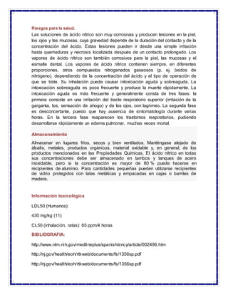 Riesgos para la salud.
Las soluciones de ácido nítrico son muy corrosivas y producen lesiones en la piel,
los ojos y las m...