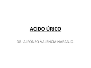 ACIDO ÚRICO DR. ALFONSO VALENCIA NARANJO. 