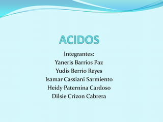 Integrantes:
    Yaneris Barrios Paz
    Yudis Berrio Reyes
Isamar Cassiani Sarmiento
 Heidy Paternina Cardoso
   Dilsie Crizon Cabrera
 