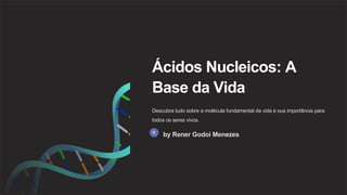 Ácidos Nucleicos: A
Base da Vida
Descubra tudo sobre a molécula fundamental da vida e sua importância para
todos os seres vivos.
by Rener Godoi Menezes
 