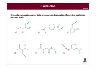 DQOI - UFC
Prof. Nunes
Exercícios
37
Em cada composto abaixo, dois prótons são destacados. Determine qual deles
é o mais ácido.
 