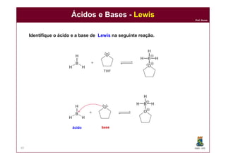 DQOI - UFC
Prof. Nunes
Ácidos e Bases - Lewis
49
Identifique o ácido e a base de Lewis na seguinte reação.
ácido base
 