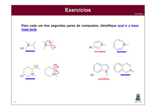 DQOI - UFC
Prof. Nunes
Exercícios
60
Para cada um dos seguintes pares de compostos, identifique qual é a base
mais forte.
.. .. .. ..
aromático
..
..
..
aromático
 