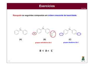 DQOI - UFC
Prof. Nunes
Exercícios
61
Ranqueie os seguintes compostos em ordem crescente de basicidade.
(A) (B) (C)
B < A < C
grupos retiradores de é grupos doadores de é
 