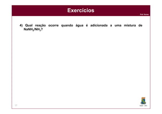 DQOI - UFC
Prof. Nunes
77
Exercícios
4) Qual reação ocorre quando água é adicionada a uma mistura de
NaNH2/NH3?
 