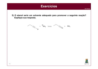 DQOI - UFC
Prof. Nunes
78
Exercícios
5) O etanol seria um solvente adequado para promover a seguinte reação?
Explique sua resposta.
 