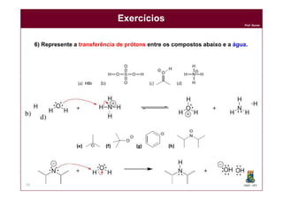 DQOI - UFC
Prof. Nunes
79
Exercícios
6) Represente a transferência de prótons entre os compostos abaixo e a água.
(e) (f) (g) (h)
 