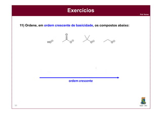 DQOI - UFC
Prof. Nunes
84
Exercícios
11) Ordene, em ordem crescente de basicidade, os compostos abaixo:
ordem crescente
 