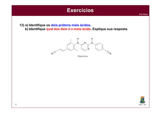 DQOI - UFC
Prof. Nunes
86
Exercícios
13) a) Identifique os dois prótons mais ácidos.
b) Identifique qual dos dois é o mais ácido. Explique sua resposta.
 