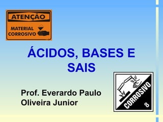 ÁCIDOS, BASES E
SAIS
Prof. Everardo Paulo
Oliveira Junior

 