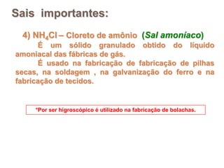 Sais importantes:
 4) NH4Cl – Cloreto de amônio (Sal amoníaco)
      É um sólido granulado obtido do líquido
amoniacal das...