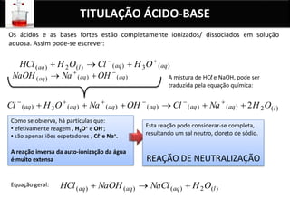 TITULAÇÃO ÁCIDO-BASE
Numa titulação ácido-base adiciona-se titulante ao titulado até se atingir o
ponto de equivalência
Mo...