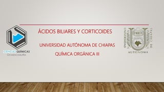 ÁCIDOS BILIARES Y CORTICOIDES
UNIVERSIDAD AUTÓNOMA DE CHIAPAS
QUÍMICA ORGÁNICA III
 