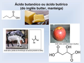 Ácido butanóico ou ácido butírico
   (do inglês butter, manteiga)
 