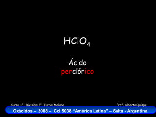 HClO 4 Ácido  per clór ico 