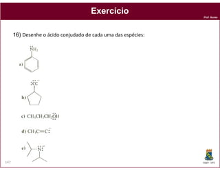 Prof. Nunes
ExercícioExercício
16) Desenhe o ácido conjudado de cada uma das espécies:
DQOI - UFC147
 