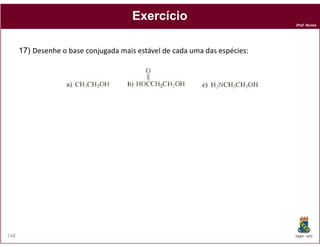 Prof. Nunes
ExercícioExercício
17) Desenhe o base conjugada mais estável de cada uma das espécies:
DQOI - UFC148
 