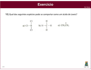Prof. Nunes
ExercícioExercício
18) Qual das seguintes espécies pode se comportar como um ácido de Lewis?
DQOI - UFC149
 