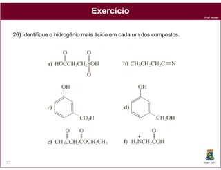 Prof. Nunes
ExercícioExercício
26) Identifique o hidrogênio mais ácido em cada um dos compostos.
DQOI - UFC157
 