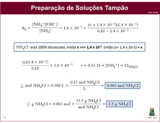 Prof. Nunes
PreparaçãoPreparação dede SoluçõesSoluções TampãoTampão
está 100% dissociado, então x >>> 1,4 x 10x >>> 1,4 x 10--55. Então (x= 1,4 x 10-5) ≈ x≈ x
DQOI - UFC82
 