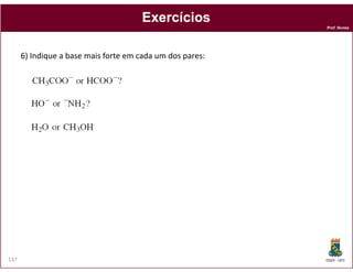 Exercícios
                                                           Prof. Nunes




      6) Indique a base mais forte em cada um dos pares:




137                                                        DQOI - UFC
 