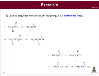 Exercício
                                                                             Prof. Nunes




      9) Liste os seguintes compostos em indique qual é a base mais forte.
                                                                    forte.




140                                                                          DQOI - UFC
 