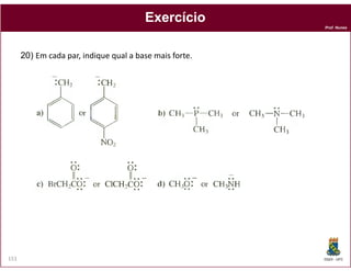 Exercício
                                                         Prof. Nunes




      20) Em cada par, indique qual a base mais forte.




151                                                      DQOI - UFC
 