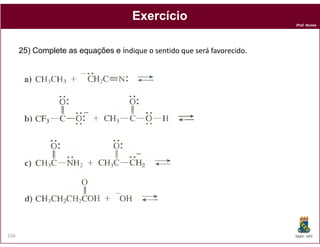 Exercício
                                                                          Prof. Nunes




      25) Complete as equações e indique o sentido que será favorecido.




156                                                                       DQOI - UFC
 