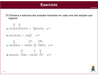 Exercício
                                                                             Prof. Nunes




      27) Escreva a estrutura dos produtos formados em cada uma das reações que
        seguem.




158                                                                          DQOI - UFC
 
